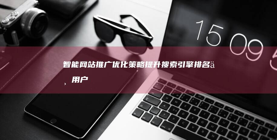 智能网站推广优化策略：提升搜索引擎排名与用户体验