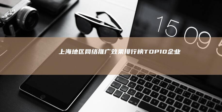 上海地区网络推广效果排行榜TOP10企业